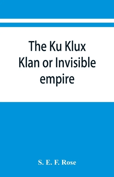 The Ku Klux Klan or Invisible empire av S E F Rose