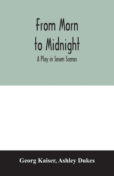 From morn to midnight; a play in seven scenes av Georg Kaiser, Ashley Dukes