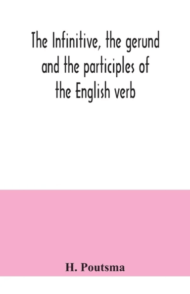 The infinitive, the gerund and the participles of the English verb av H Poutsma