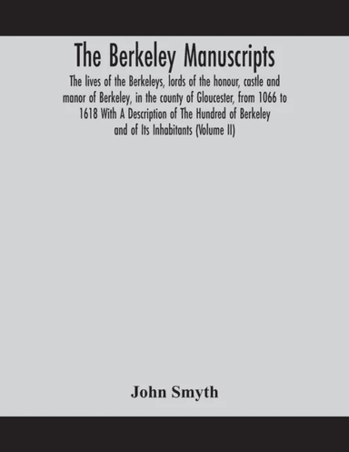 The Berkeley manuscripts. The lives of the Berkeleys, lords of the honour, castle and manor of Berke av John Smyth
