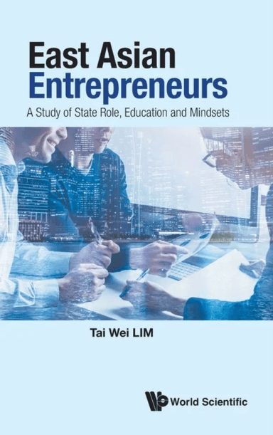 East Asian Entrepreneurs: A Study Of State Role, Education And Mindsets av Tai Wei (Soka Univ Japan &amp; Nus S'pore) Lim