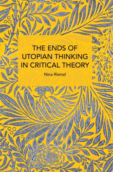 The Ends of Utopian Thinking in Critical Theory av Nina Rismal