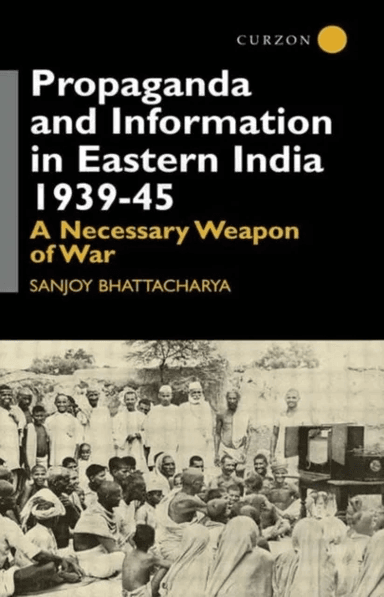 Propaganda and Information in Eastern India 1939-45 av Sanjoy Bhattacharya