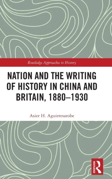 Nation and the Writing of History in China and Britain, 1880-1930 av Asier Hernandez Aguirresarobe