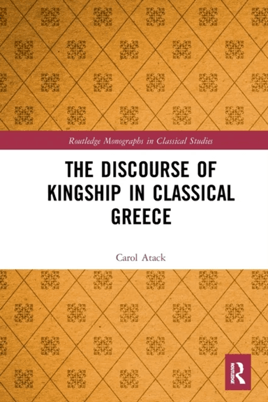 The Discourse of Kingship in Classical Greece av Carol (University of Oxford UK) Atack