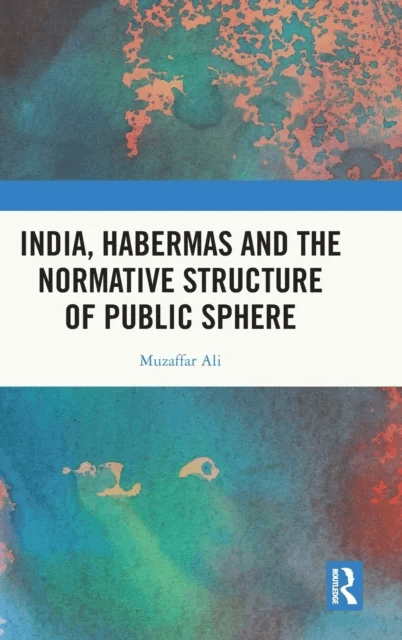 India, Habermas and the Normative Structure of Public Sphere av Muzaffar (Savitribai Phule Pune University India) Ali