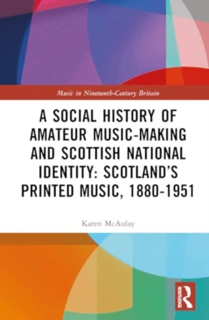 A Social History of Amateur Music-Making and Scottish National Identity: Scotland¿s Printed Music, 1 av Karen E. McAulay
