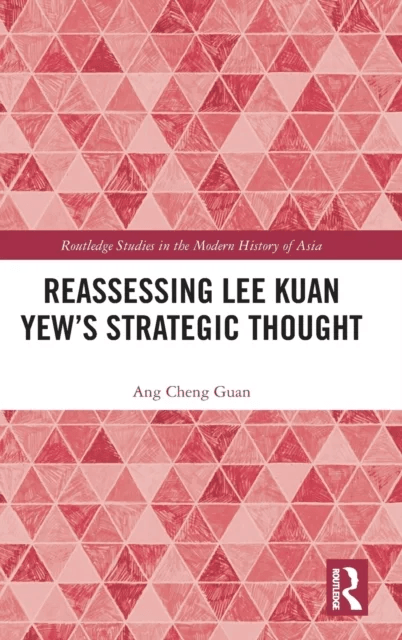 Reassessing Lee Kuan Yew's Strategic Thought av Ang Cheng (Prof. of the Intl. History of Southeast Asia & Assoc. Dean of S. Rajaratnam School