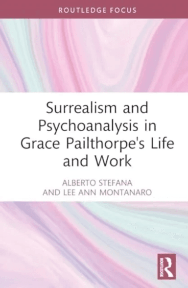 Surrealism and Psychoanalysis in Grace Pailthorpe's Life and Work av Alberto Stefana, Lee Ann Montanaro