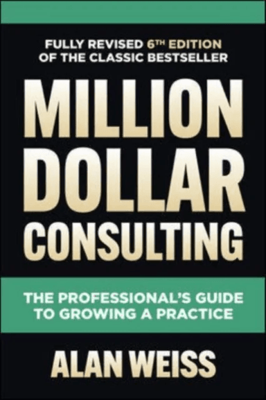 Million Dollar Consulting, Sixth Edition: The Professional's Guide to Growing a Practice av Alan Weiss