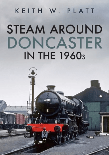 Steam Around Doncaster in the 1960s av Keith W. Platt