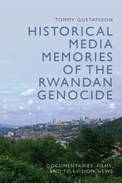Historical Media Memories of the Rwandan Genocide av Tommy (Professor of Film Studies Linnaeus University) Gustafsson