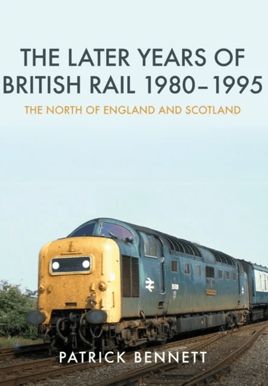 The Later Years of British Rail 1980-1995: The North of England and Scotland av Patrick Bennett