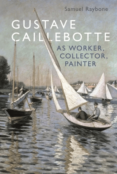 Gustave Caillebotte as Worker, Collector, Painter av Dr. Samuel (Associate Lecturer Aberystwyth University UK) Raybone