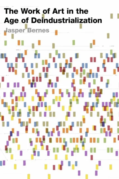 The Work of Art in the Age of Deindustrialization av Jasper Bernes