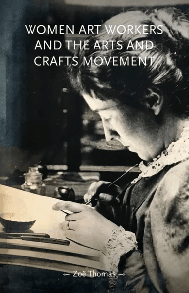Women Art Workers and the Arts and Crafts Movement av Zoe Thomas