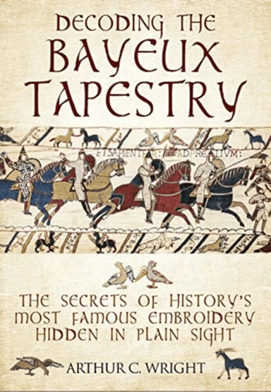 Decoding the Bayeux Tapestry av Arthur Wright