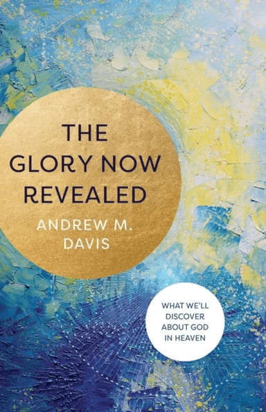 The Glory Now Revealed - What We`ll Discover about God in Heaven av Andrew M. Davis