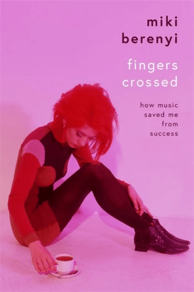 Fingers Crossed: How Music Saved Me from Success av Miki Berenyi