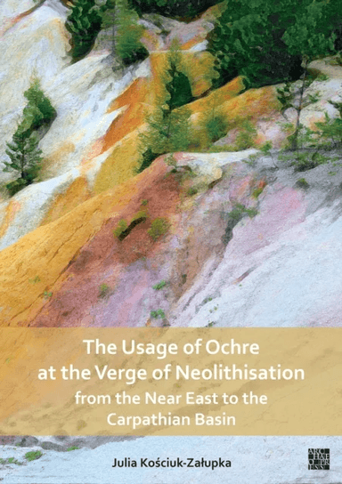 The Usage of Ochre at the Verge of Neolithisation from the Near East to the Carpathian Basin av Julia Kosciuk-Zalupka