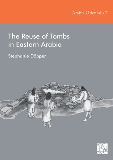 The Reuse of Tombs in Eastern Arabia av Stephanie (Professor of Cultural Heritage Heidelberg University) Dopper
