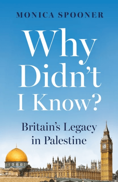 Why Didn¿t I Know? Britain¿s Legacy in Palestine av Monica Spooner