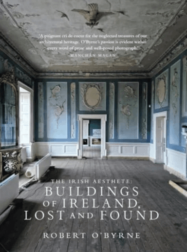 The Irish Aesthete: Buildings of Ireland, Lost and Found av Robert O'Byrne