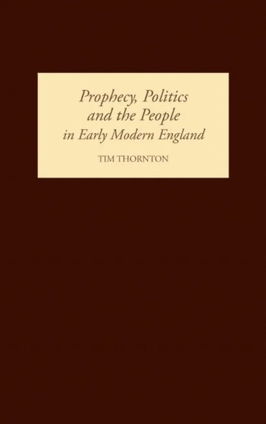 Prophecy, Politics and the People in Early Modern England av Tim Thornton