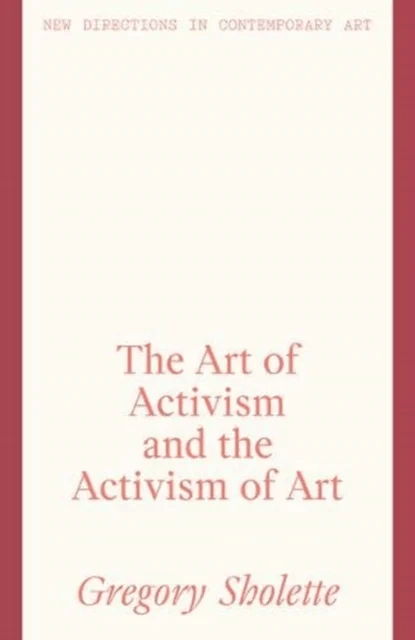 The Art of Activism and the Activism of Art av Gregory Sholette