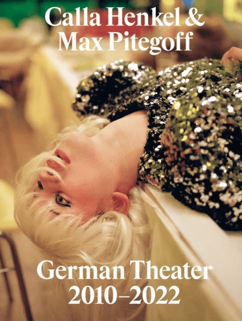 Calla Henkel & Max Pitegoff: German Theater 2010¿2022