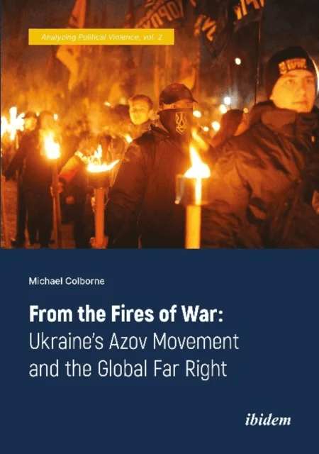 From the Fires of War: Ukraine¿s Azov Movement and the Global Far Right av Michael Colborne