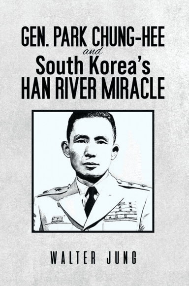 Gen. Park Chung-Hee and South Korea's Han River Miracle av Walter Jung